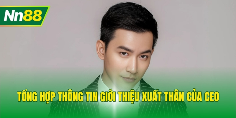 Tổng hợp thông tin giới thiệu xuất thân của CEO